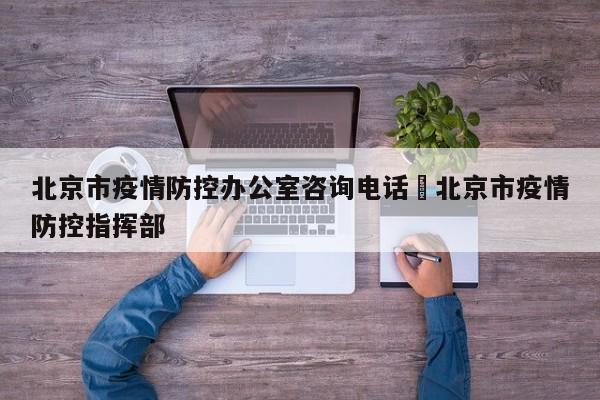北京市疫情防控办公室咨询电话›北京市疫情防控指挥部