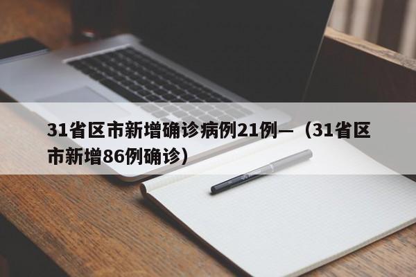 31省区市新增确诊病例21例—(31省区市新增86例确诊)