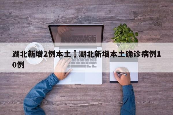 湖北新增2例本土›湖北新增本土确诊病例10例