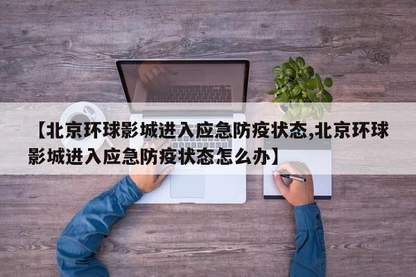 【北京环球影城进入应急防疫状态,北京环球影城进入应急防疫状态怎么办】