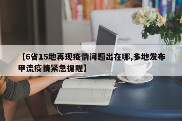 【6省15地再现疫情问题出在哪,多地发布甲流疫情紧急提醒】