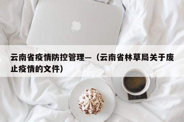 云南省疫情防控管理—(云南省林草局关于废止疫情的文件)