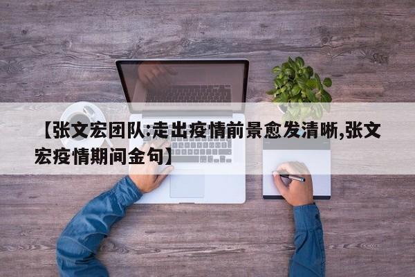 【张文宏团队:走出疫情前景愈发清晰,张文宏疫情期间金句】