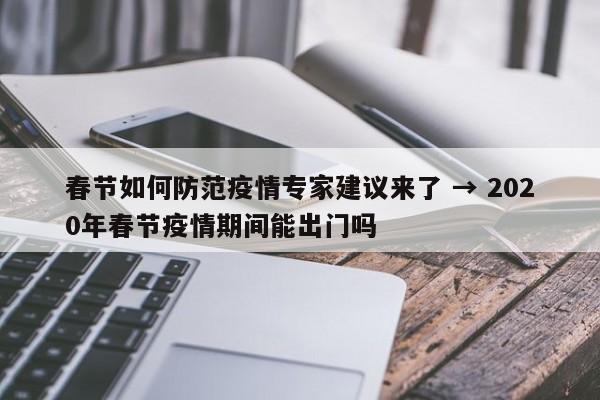 春节如何防范疫情专家建议来了 → 2020年春节疫情期间能出门吗