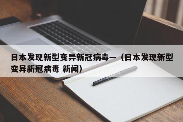 日本发现新型变异新冠病毒—(日本发现新型变异新冠病毒 新闻)