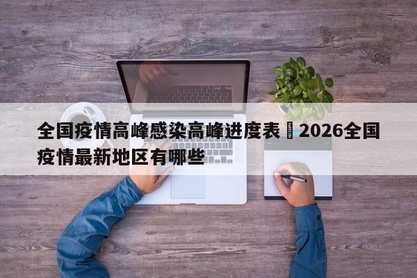 全国疫情高峰感染高峰进度表›2026全国疫情最新地区有哪些