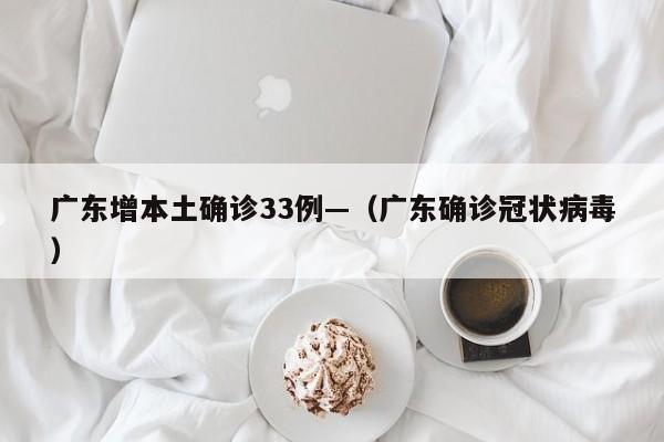 广东增本土确诊33例—(广东确诊冠状病毒)
