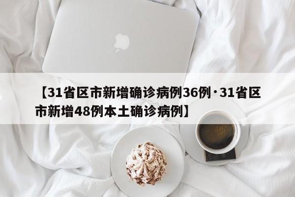 【31省区市新增确诊病例36例·31省区市新增48例本土确诊病例】