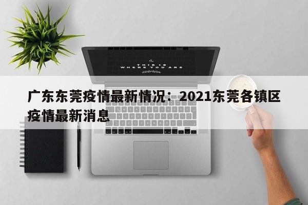 广东东莞疫情最新情况:2021东莞各镇区疫情最新消息