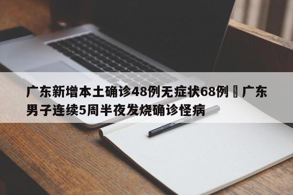 广东新增本土确诊48例无症状68例›广东男子连续5周半夜发烧确诊怪病