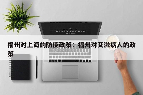 福州对上海的防疫政策:福州对艾滋病人的政策