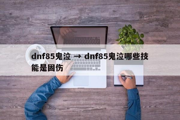 dnf85鬼泣 → dnf85鬼泣哪些技能是固伤