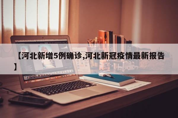 【河北新增5例确诊,河北新冠疫情最新报告】