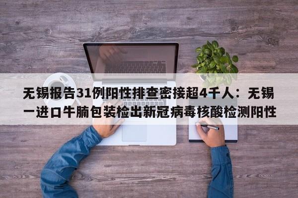无锡报告31例阳性排查密接超4千人:无锡一进口牛腩包装检出新冠病毒核酸检测阳性
