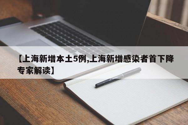 【上海新增本土5例,上海新增感染者首下降 专家解读】