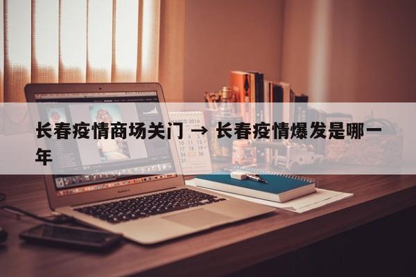 长春疫情商场关门 → 长春疫情爆发是哪一年