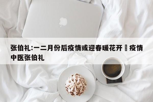 张伯礼:一二月份后疫情或迎春暖花开›疫情中医张伯礼