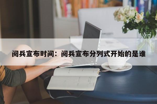 阅兵宣布时间:阅兵宣布分列式开始的是谁