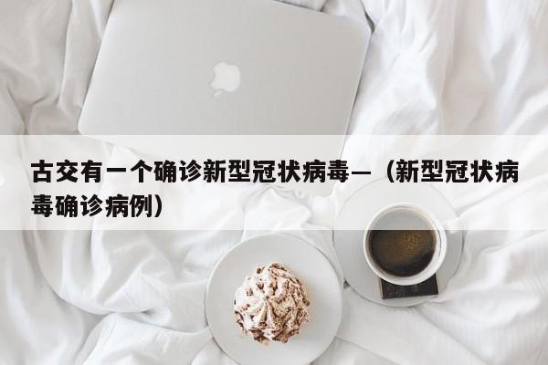 古交有一个确诊新型冠状病毒—(新型冠状病毒确诊病例)