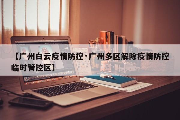 【广州白云疫情防控·广州多区解除疫情防控临时管控区】