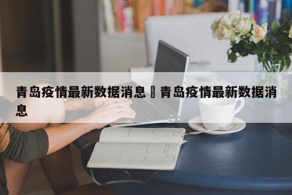 青岛疫情最新数据消息›青岛疫情最新数据消息