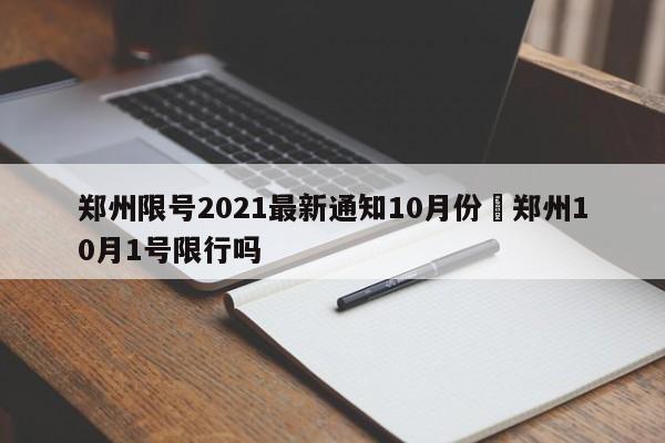郑州限号2021最新通知10月份›郑州10月1号限行吗