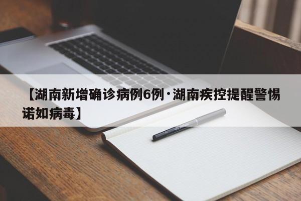 【湖南新增确诊病例6例·湖南疾控提醒警惕诺如病毒】