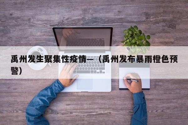 禹州发生聚集性疫情—(禹州发布暴雨橙色预警)