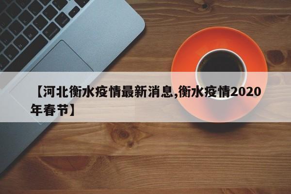【河北衡水疫情最新消息,衡水疫情2020年春节】
