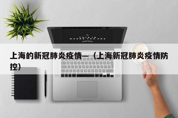 上海的新冠肺炎疫情—(上海新冠肺炎疫情防控)