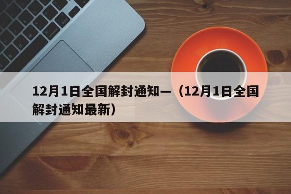 12月1日全国解封通知—(12月1日全国解封通知最新)