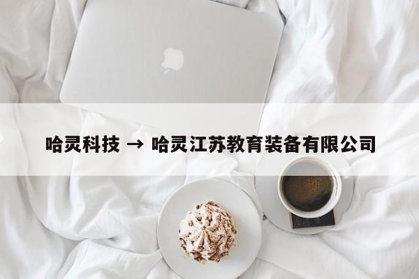 哈灵科技 → 哈灵江苏教育装备有限公司