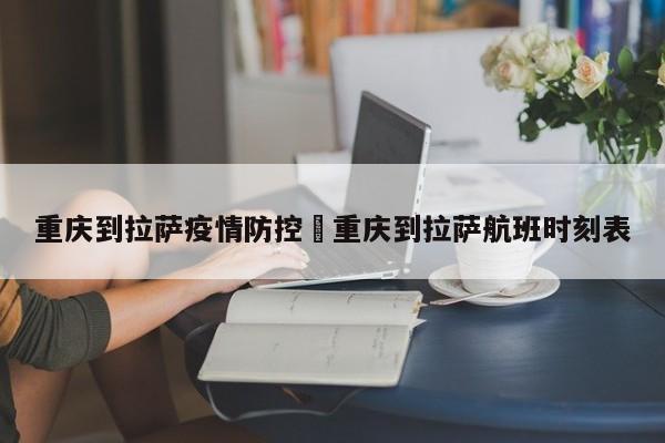 重庆到拉萨疫情防控›重庆到拉萨航班时刻表