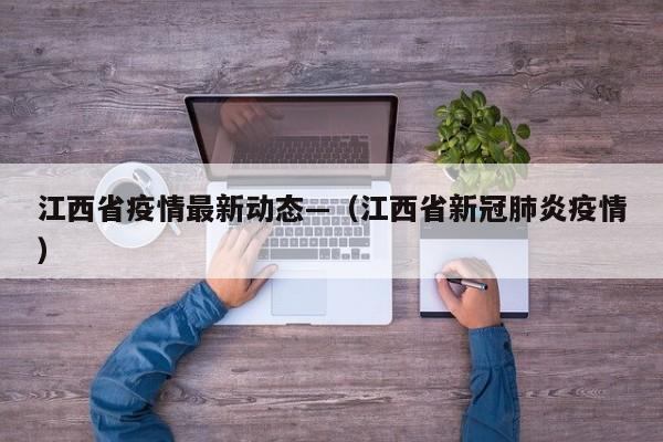 江西省疫情最新动态—(江西省新冠肺炎疫情)