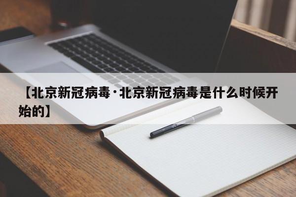【北京新冠病毒·北京新冠病毒是什么时候开始的】