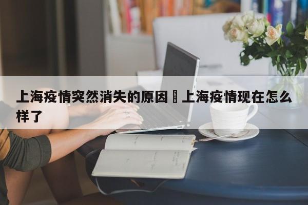 上海疫情突然消失的原因›上海疫情现在怎么样了