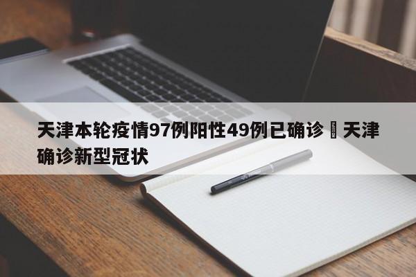 天津本轮疫情97例阳性49例已确诊›天津确诊新型冠状