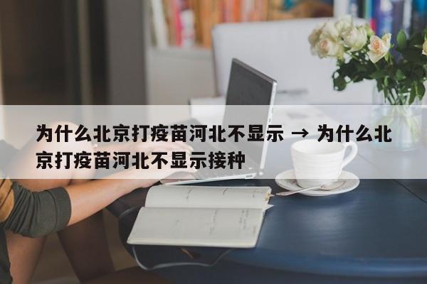 为什么北京打疫苗河北不显示 → 为什么北京打疫苗河北不显示接种