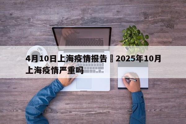 4月10日上海疫情报告›2025年10月上海疫情严重吗