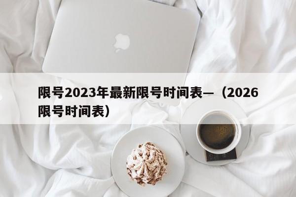 限号2023年最新限号时间表—(2026限号时间表)
