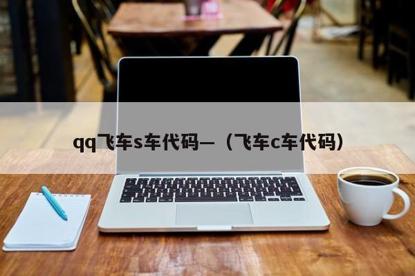 qq飞车s车代码—(飞车c车代码)