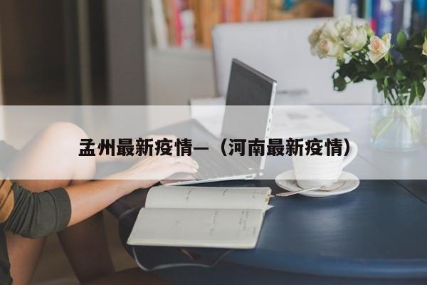孟州最新疫情—(河南最新疫情)