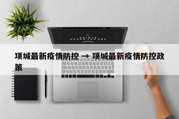 项城最新疫情防控 → 项城最新疫情防控政策