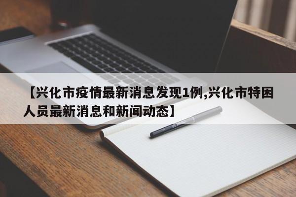 【兴化市疫情最新消息发现1例,兴化市特困人员最新消息和新闻动态】