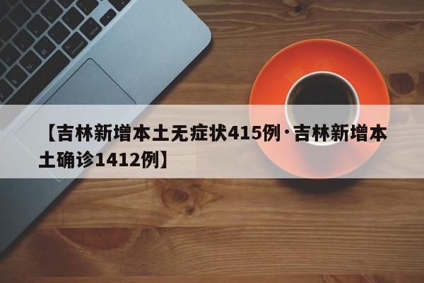 【吉林新增本土无症状415例·吉林新增本土确诊1412例】