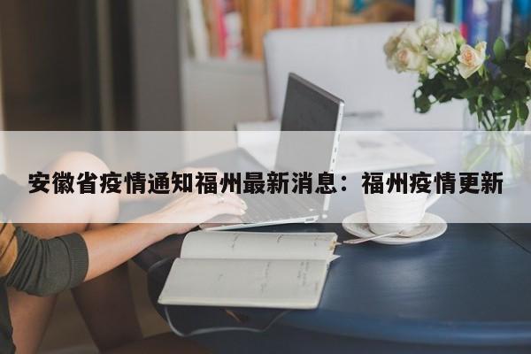 安徽省疫情通知福州最新消息:福州疫情更新