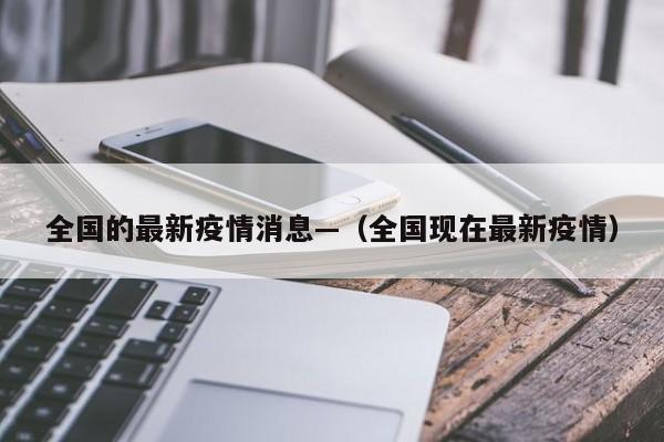 全国的最新疫情消息—(全国现在最新疫情)