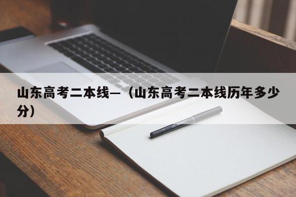 山东高考二本线—(山东高考二本线历年多少分)