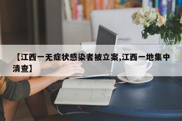 【江西一无症状感染者被立案,江西一地集中清查】