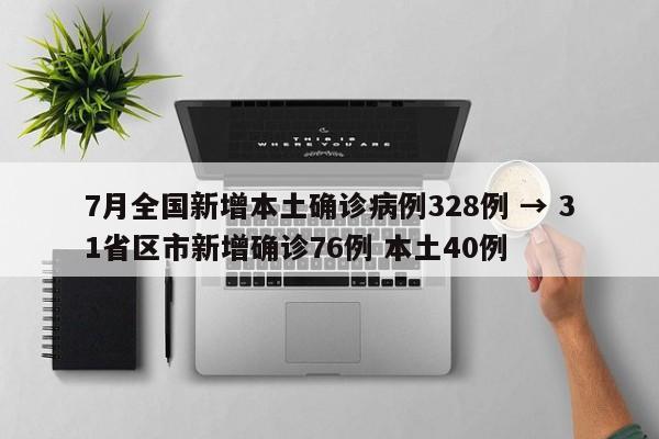 7月全国新增本土确诊病例328例 → 31省区市新增确诊76例 本土40例